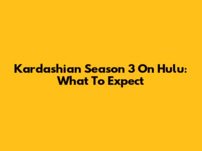 Kardashian Season 3 On Hulu: What To Expect