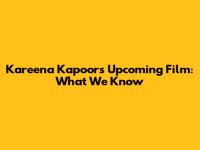 Kareena Kapoor's Upcoming Film: What We Know