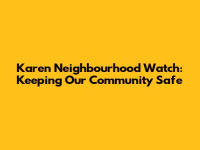 Karen Neighbourhood Watch: Keeping Our Community Safe