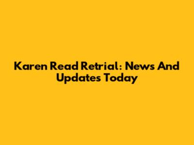 Karen Read Retrial: News And Updates Today
