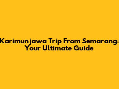 Karimunjawa Trip From Semarang: Your Ultimate Guide
