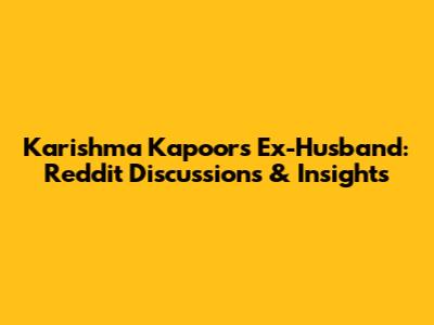 Karishma Kapoor's Ex-Husband: Reddit Discussions & Insights