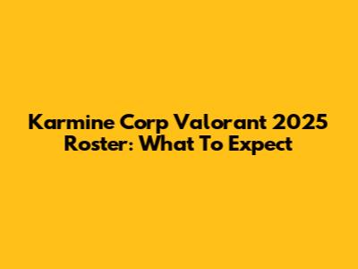 Karmine Corp Valorant 2025 Roster: What To Expect