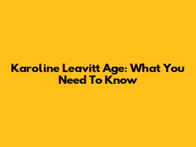 Karoline Leavitt Age: What You Need To Know