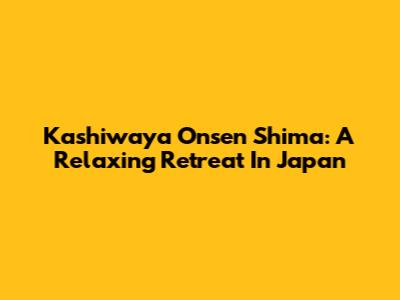Kashiwaya Onsen Shima: A Relaxing Retreat In Japan