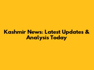 Kashmir News: Latest Updates & Analysis Today