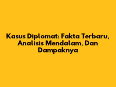 Kasus Diplomat: Fakta Terbaru, Analisis Mendalam, Dan Dampaknya