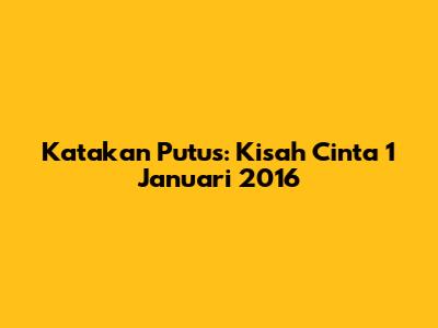 Katakan Putus: Kisah Cinta 1 Januari 2016