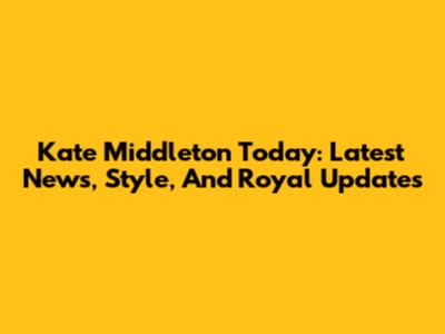 Kate Middleton Today: Latest News, Style, And Royal Updates