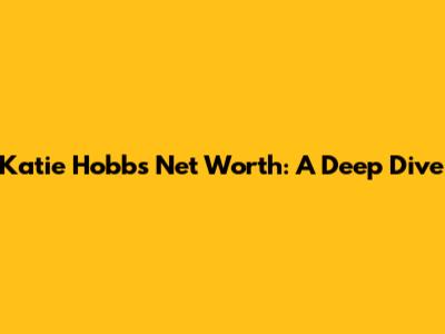 Katie Hobbs' Net Worth: A Deep Dive