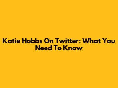 Katie Hobbs On Twitter: What You Need To Know