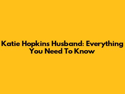 Katie Hopkins' Husband: Everything You Need To Know