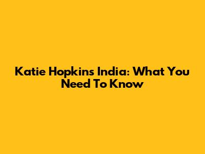 Katie Hopkins India: What You Need To Know