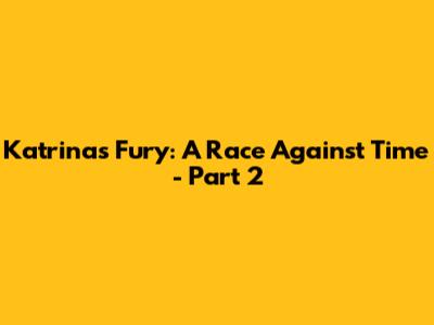 Katrina's Fury: A Race Against Time - Part 2