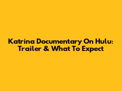 Katrina Documentary On Hulu: Trailer & What To Expect