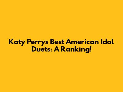 Katy Perry's Best American Idol Duets: A Ranking!