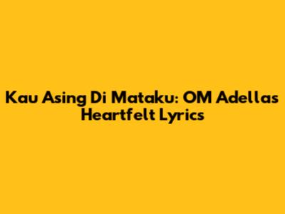 Kau Asing Di Mataku: OM Adella's Heartfelt Lyrics
