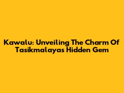 Kawalu: Unveiling The Charm Of Tasikmalaya's Hidden Gem
