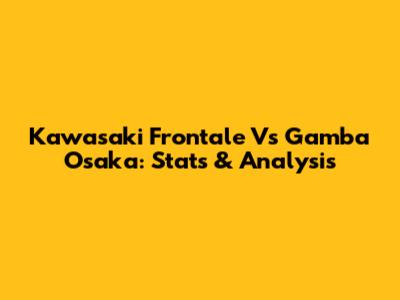 Kawasaki Frontale Vs Gamba Osaka: Stats & Analysis