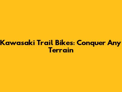 Kawasaki Trail Bikes: Conquer Any Terrain