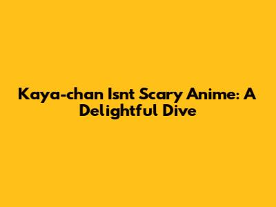 Kaya-chan Isn't Scary Anime: A Delightful Dive