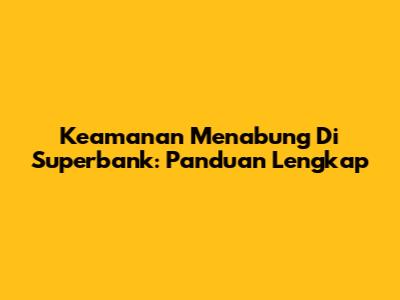 Keamanan Menabung Di Superbank: Panduan Lengkap