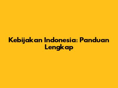 Kebijakan Indonesia: Panduan Lengkap
