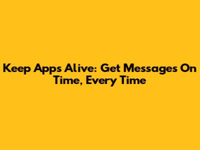 Keep Apps Alive: Get Messages On Time, Every Time
