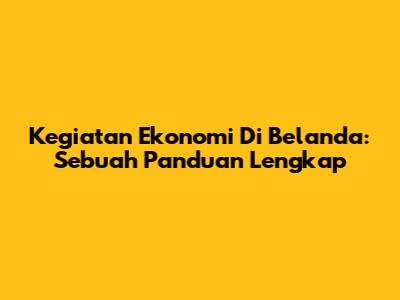 Kegiatan Ekonomi Di Belanda: Sebuah Panduan Lengkap