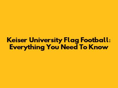 Keiser University Flag Football: Everything You Need To Know