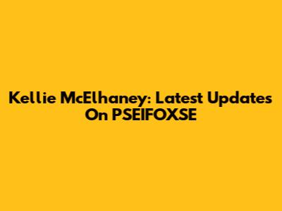Kellie McElhaney: Latest Updates On PSEIFOXSE