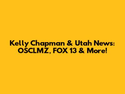 Kelly Chapman & Utah News: OSCLMZ, FOX 13 & More!