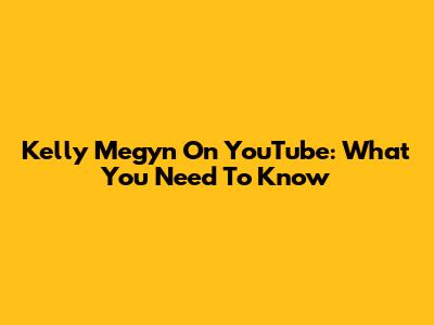 Kelly Megyn On YouTube: What You Need To Know