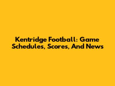 Kentridge Football: Game Schedules, Scores, And News