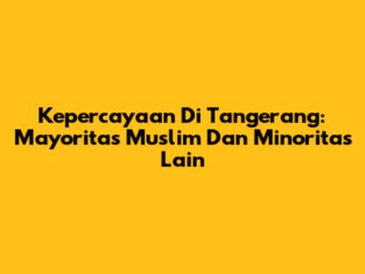 Kepercayaan Di Tangerang: Mayoritas Muslim Dan Minoritas Lain