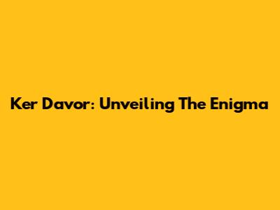 Ker Davor: Unveiling The Enigma