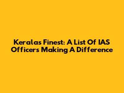 Kerala's Finest: A List Of IAS Officers Making A Difference