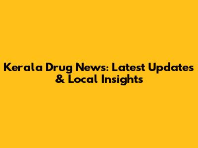 Kerala Drug News: Latest Updates & Local Insights