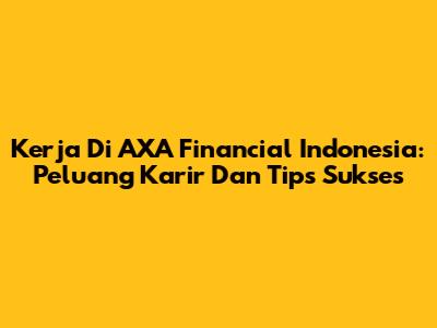 Kerja Di AXA Financial Indonesia: Peluang Karir Dan Tips Sukses