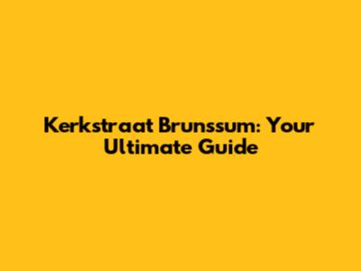 Kerkstraat Brunssum: Your Ultimate Guide