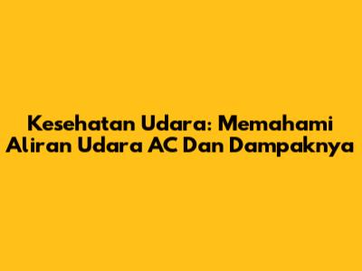 Kesehatan Udara: Memahami Aliran Udara AC Dan Dampaknya
