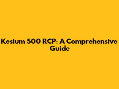 Kesium 500 RCP: A Comprehensive Guide