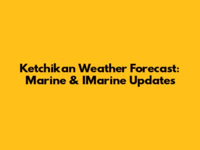 Ketchikan Weather Forecast: Marine & IMarine Updates
