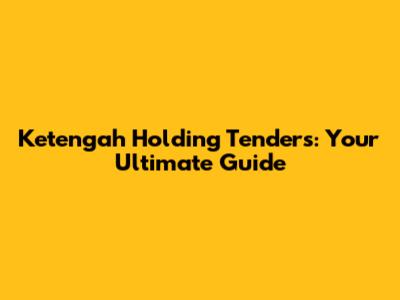 Ketengah Holding Tenders: Your Ultimate Guide