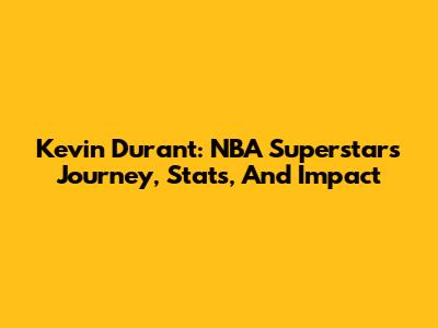 Kevin Durant: NBA Superstar's Journey, Stats, And Impact