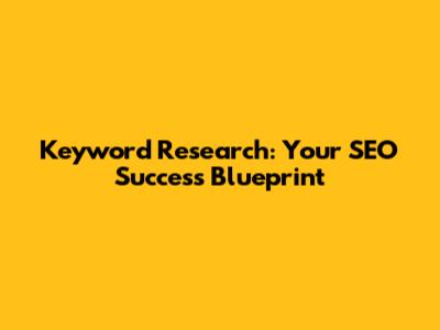 Keyword Research: Your SEO Success Blueprint