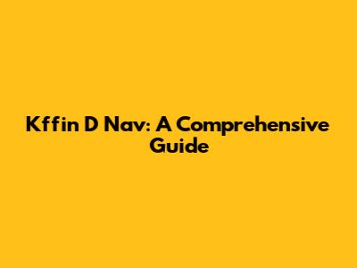Kffin D Nav: A Comprehensive Guide