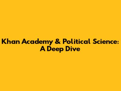 Khan Academy & Political Science: A Deep Dive