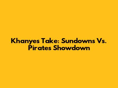Khanye's Take: Sundowns Vs. Pirates Showdown