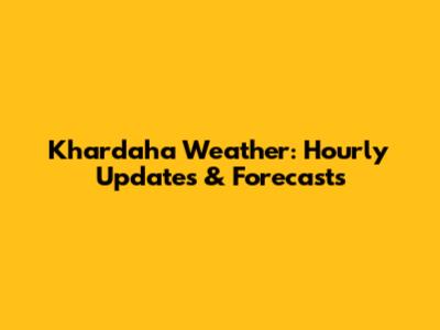 Khardaha Weather: Hourly Updates & Forecasts